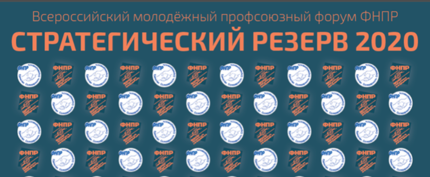 Федеральный этап Всероссийского профсоюзного молодёжного форума ФНПР «Стратегический резерв 2020. Развитие» 