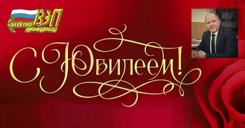 Сегодня, 18 июня, Юбилей отмечает Председатель Всероссийского Электропрофсоюза Юрий Борисович Офицеров